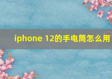 iphone 12的手电筒怎么用